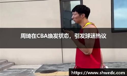 周琦在CBA焕发状态，引发球迷热议