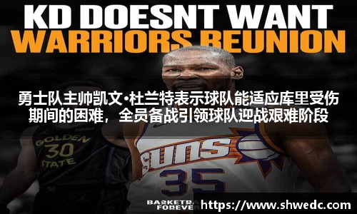 勇士队主帅凯文·杜兰特表示球队能适应库里受伤期间的困难，全员备战引领球队迎战艰难阶段