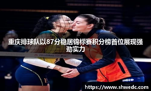 重庆排球队以87分稳居锦标赛积分榜首位展现强劲实力