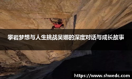 攀岩梦想与人生挑战吴娜的深度对话与成长故事