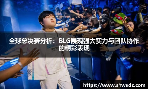 全球总决赛分析：BLG展现强大实力与团队协作的精彩表现