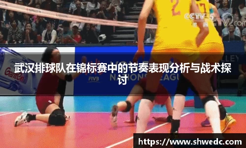 武汉排球队在锦标赛中的节奏表现分析与战术探讨