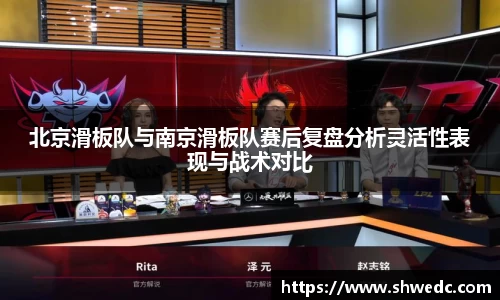 北京滑板队与南京滑板队赛后复盘分析灵活性表现与战术对比